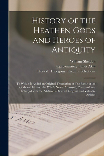 History Of The Heathen Gods And Heroes Of Antiquity: To Which Is Added An Original Translation Of..., De Sheldon, William 1762-1822. Editorial Legare Street Pr, Tapa Blanda En Inglés