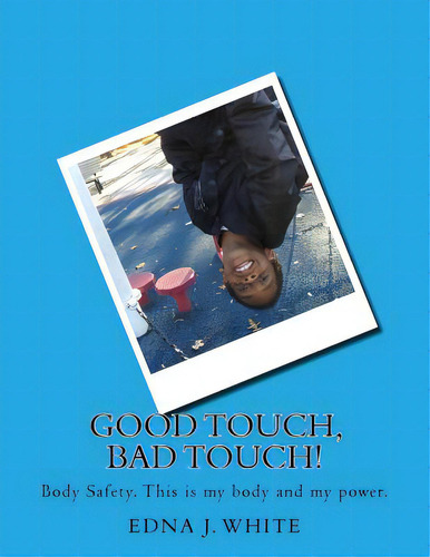 Good Touch, Bad Touch!: A Boy's Story About Talking About Personal Body Safety With His Family., De White, Edna J.. Editorial Createspace, Tapa Blanda En Inglés