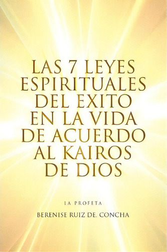 Las 7 Leyes Espirituales Del Exito En La Vida De Acuerdo Al Kairos De Dios, De Berenise Ruiz Cha De. Editorial Xlibris Corporation, Tapa Blanda En Español