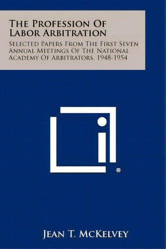 The Profession Of Labor Arbitration: Selected Papers From The First Seven Annual Meetings Of The ..., De Mckelvey, Jean T.. Editorial Literary Licensing Llc, Tapa Blanda En Inglés