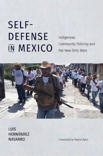 Self-defense In Mexico : Indigenous Community Policing And The New Dirty Wars, De Luis Hernandez Navarro. Editorial The University Of North Carolina Press, Tapa Blanda En Inglés