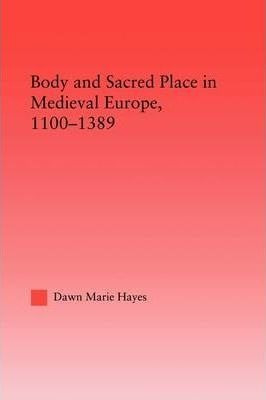 Body And Sacred Place In Medieval Europe, 1100-1389 - Daw...