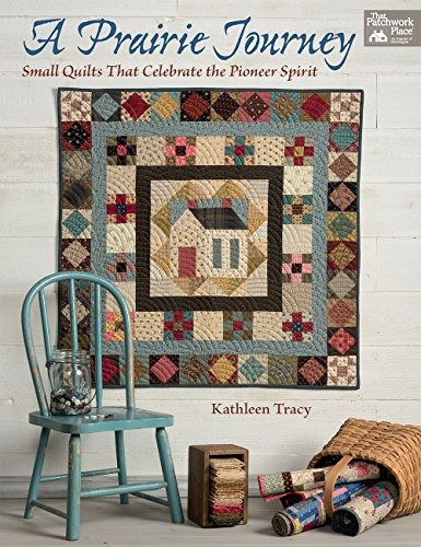 A Prairie Journey Small Quilts That Celebrate The Pioneer Sp