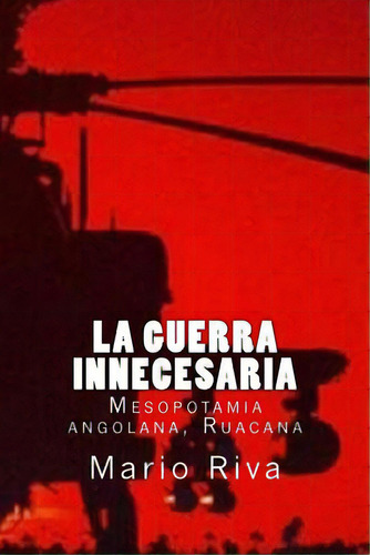 La Guerra Innecesaria: Mesopotamia Angolana, Ruacana, De Morales, Mario Riva. Editorial Createspace, Tapa Blanda En Español