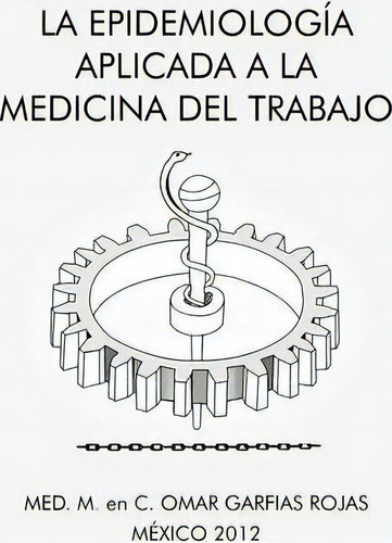 La Epidemiologia Aplicada A La Medicina Del Trabajo, De Med M En C Omar Garfias Rojas. Editorial Palibrio, Tapa Dura En Español