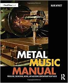 Metal Music Manual Producing, Engineering, Mixing, And Maste