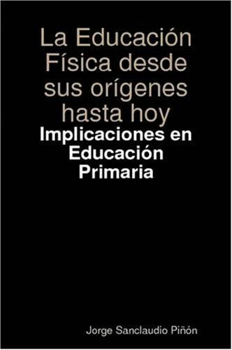 La Educacion Fisica Desde Sus Origenes Hasta Hoy: Implicacio