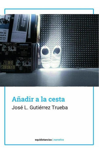 Añadir A La Cesta, De José Luis Gutierrez Trueba. Editorial Equidistancias, Tapa Blanda En Español, 2023