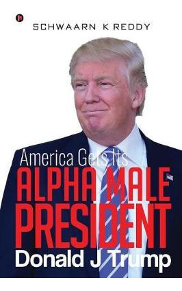 Libro America Gets Its Alpha Male President Donald J Trum...