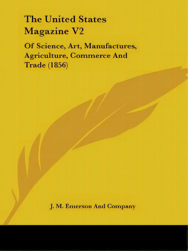 The United States Magazine V2: Of Science, Art, Manufactures, Agriculture, Commerce And Trade (1856), De J. M. Emerson And Company. Editorial Kessinger Pub Llc, Tapa Blanda En Inglés