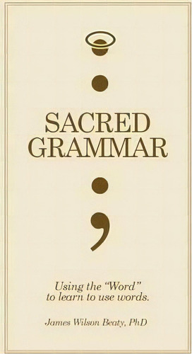 Sacred Grammar, De James Wilson Phd Beaty. Editorial Xlibris Corporation, Tapa Blanda En Inglés