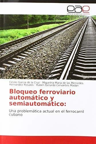 Bloqueo Ferroviario Automatico Y Semiautomatico: Un, de Garcia de la Cruz, Cesi. Editorial Academica Espanola en español