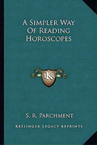A Simpler Way Of Reading Horoscopes, De S R Parchment. Editorial Kessinger Publishing, Tapa Blanda En Inglés