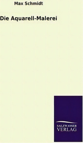 Die Aquarell-malerei, De Max Schmidt., Vol. 1. Editorial Salzwasser-verlag Gmbh, Tapa Blanda En Alemán