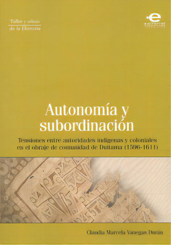 Autonomía Y Subordinación. Tensiones Entre Autoridades In, De Claudia Marcela Vanegas Durán. Serie 9587163834, Vol. 1. Editorial U. Javeriana, Tapa Blanda, Edición 2010 En Español, 2010