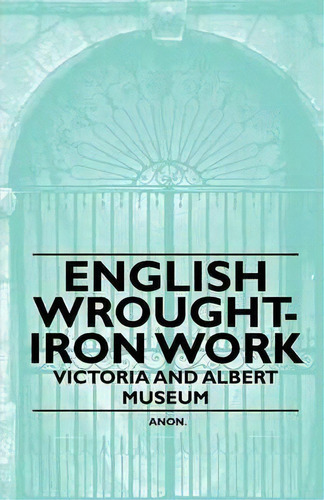 English Wrought-iron Work - Victoria And Albert Museum, De Anon. Editorial Read Books, Tapa Blanda En Inglés, 2010