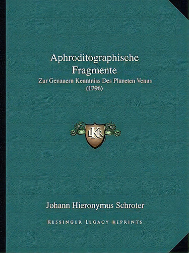 Aphroditographische Fragmente : Zur Genauern Kenntniss Des Planeten Venus (1796), De Johann Hieronymus Schroter. Editorial Kessinger Publishing, Tapa Blanda En Inglés