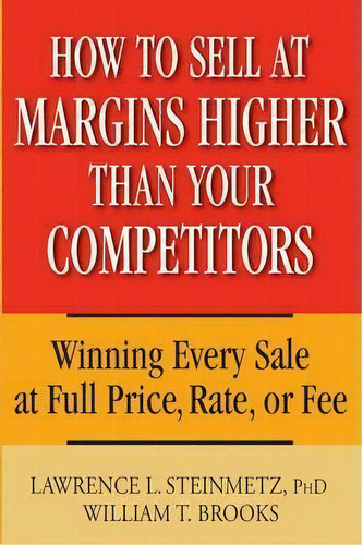 How To Sell At Margins Higher Than Your Competitors : Winning Every Sale At Full Price, Rate, Or Fee, De William T. Brooks. Editorial John Wiley & Sons Inc, Tapa Dura En Inglés