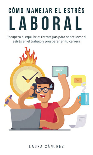 Cómo Manejar El Estrés Laboral, De Sánchez, Laura. Editorial Independently Published, Tapa Pasta Blanda, Edición 1 En Español, 2024