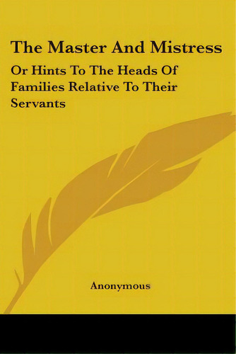 The Master And Mistress: Or Hints To The Heads Of Families Relative To Their Servants, De Anonymous. Editorial Kessinger Pub Llc, Tapa Blanda En Inglés