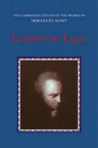 The Cambridge Edition Of The Works Of Immanuel Kant: Lectures On Logic, De Immanuel Kant. Editorial Cambridge University Press, Tapa Blanda En Inglés
