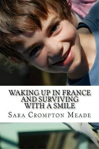 Waking Up In France And Surviving With A Smile, De Sara Crompton Meade. Editorial Createspace Independent Publishing Platform, Tapa Blanda En Inglés