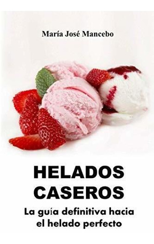 Libro : Helados Caseros La Guia Definitiva Hacia El Helado.