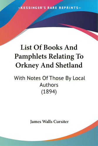 List Of Books And Pamphlets Relating To Orkney And Shetland: With Notes Of Those By Local Authors..., De Cursiter, James Walls. Editorial Kessinger Pub Llc, Tapa Blanda En Inglés