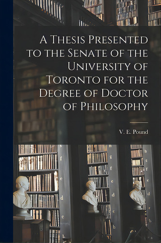 A Thesis Presented To The Senate Of The University Of Toronto For The Degree Of Doctor Of Philoso..., De Pound, V. E. (vivian Ellsworth). Editorial Legare Street Pr, Tapa Blanda En Inglés
