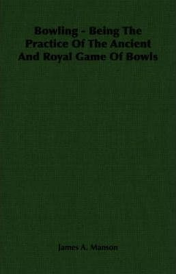 Bowling - Being The Practice Of The Ancient And Royal Gam...