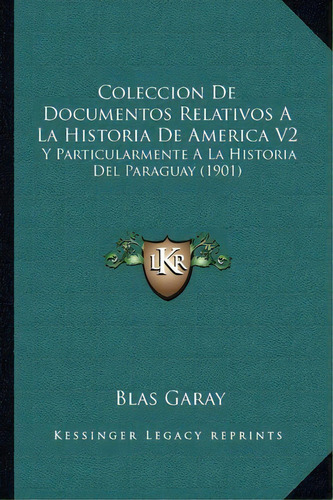 Coleccion De Documentos Relativos A La Historia De America V2, De Blas Garay. Editorial Kessinger Publishing, Tapa Blanda En Español