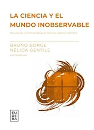 La Ciencia Y El Mundo Inobservable. Bruno Borge. Eudeba