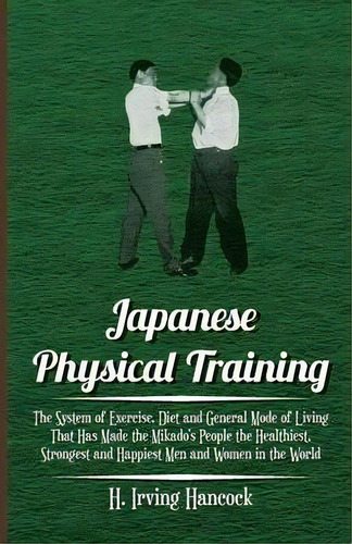 Japanese Physical Training - The System Of Exercise, Diet And General Mode Of Living That Has Mad..., De H. Irving Hancock. Editorial Read Books, Tapa Blanda En Inglés