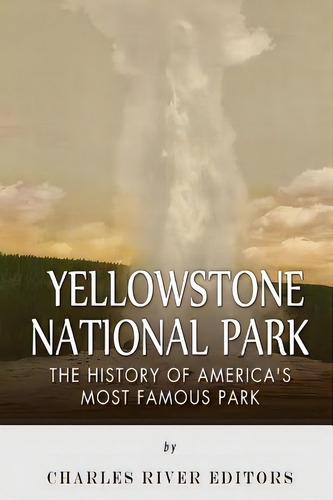 Yellowstone National Park: The History Of America's Most Famous Park, De Charles River Editors. Editorial Createspace, Tapa Blanda En Inglés
