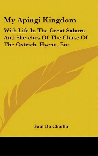 My Apingi Kingdom: With Life In The Great Sahara, And Sketches Of The Chase Of The Ostrich, Hyena..., De Chaillu, Paul Du. Editorial Kessinger Pub Llc, Tapa Dura En Inglés