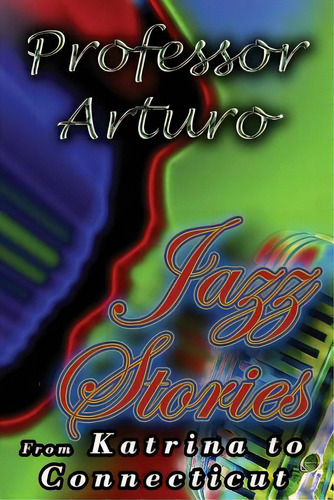 Jazz Stories: From Katrina To Connecticut, De Arturo, Professor. Editorial Lightning Source Inc, Tapa Blanda En Inglés