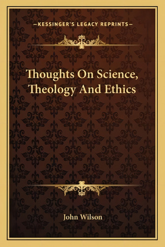 Thoughts On Science, Theology And Ethics, De Wilson, John. Kessinger's Legacy Reprints, Vol. 1. Editorial Kessinger Pub Llc, Tapa Blanda En Inglés