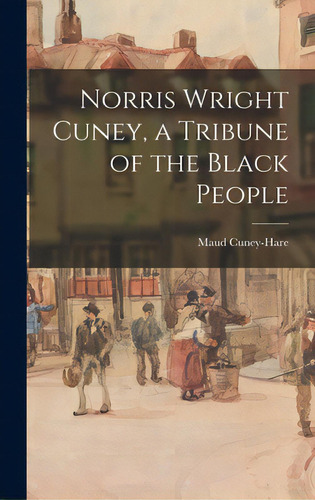 Norris Wright Cuney, A Tribune Of The Black People, De Cuney-hare, Maud 1874-1936. Editorial Legare Street Pr, Tapa Dura En Inglés