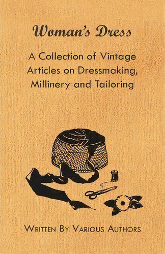 Woman's Dress - A Collection Of Vintage Articles On Dressmaking, Millinery And Tailoring, De Various. Editorial Read Books, Tapa Blanda En Inglés