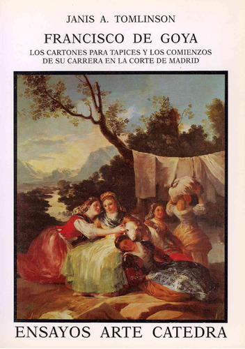 Francisco De Goya. Los Cartones Para Tapices Y Sus Comienzos