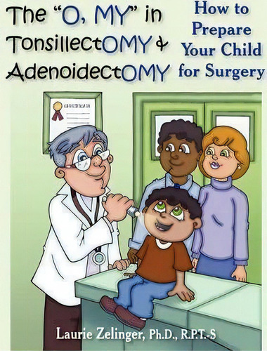 The  O, My  In Tonsillectomy & Adenoidectomy : How To Prepare Your Child For Surgery, A Parent's ..., De Laurie Zelinger Ph.d.. Editorial Loving Healing Press, Tapa Blanda En Inglés, 2008