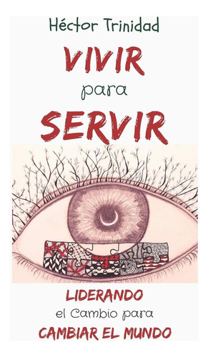 Libro: Vivir Para Servir: Liderando El Cambio Para Cambiar