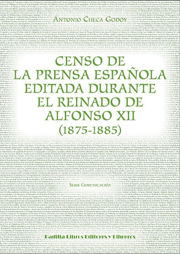 Censo de la prensa española editada durante el reinado de Alfonso XII, de Antonio Checa Godoy. Editorial Padilla Libros Editores y Libreros, tapa blanda en español, 2018