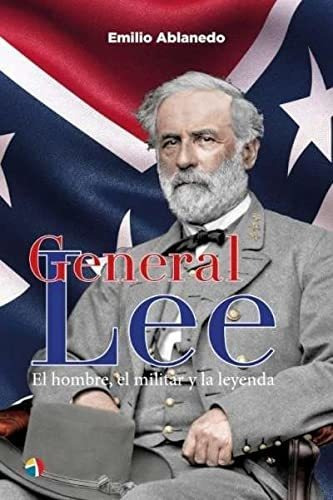 General Lee Hombre Militar Y Leyenda - Ablanedo Emilio