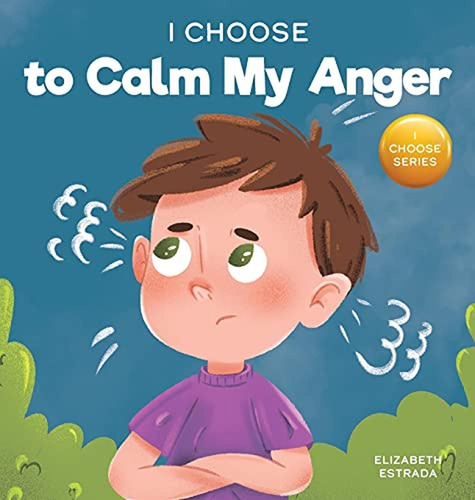 I Choose to Calm My Anger: A Colorful, Picture Book About Anger Management And Managing Difficult Fe, de Estrada, Elizabeth. Editorial I Choose, tapa pasta dura en inglés, 2021