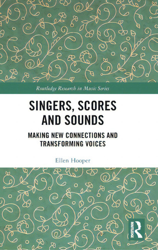 Singers, Scores And Sounds: Making New Connections And Transforming Voices, De Hooper, Ellen. Routledge Research In Music Series, Vol. 1. Editorial Routledge, Tapa Dura En Inglés