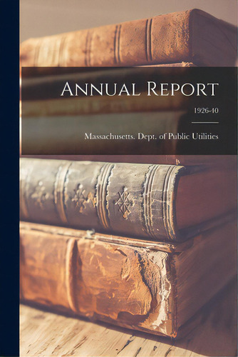 Annual Report; 1926-40, De Massachusetts Dept Of Public Utilit. Editorial Legare Street Pr, Tapa Blanda En Inglés