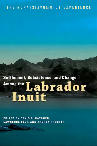Settlement, Subsistence, And Change Among The Labrador Inuit : The Nunatsiavummiut Experience, De David C. Natcher. Editorial University Of Manitoba Press, Tapa Blanda En Inglés