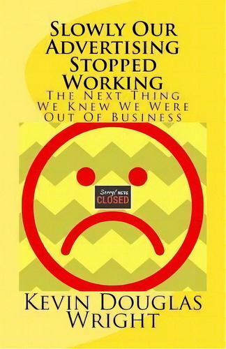 Slowly Our Advertising Stopped Working : The Next Thing We Knew We Were Out Of Business, De Kevin Douglas Wright. Editorial Createspace Independent Publishing Platform, Tapa Blanda En Inglés
