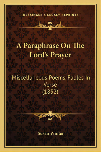 A Paraphrase On The Lord's Prayer: Miscellaneous Poems, Fables In Verse (1852), De Winter, Susan. Editorial Kessinger Pub Llc, Tapa Blanda En Inglés